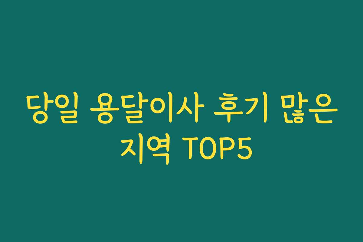당일 용달이사 후기 많은 지역 TOP5