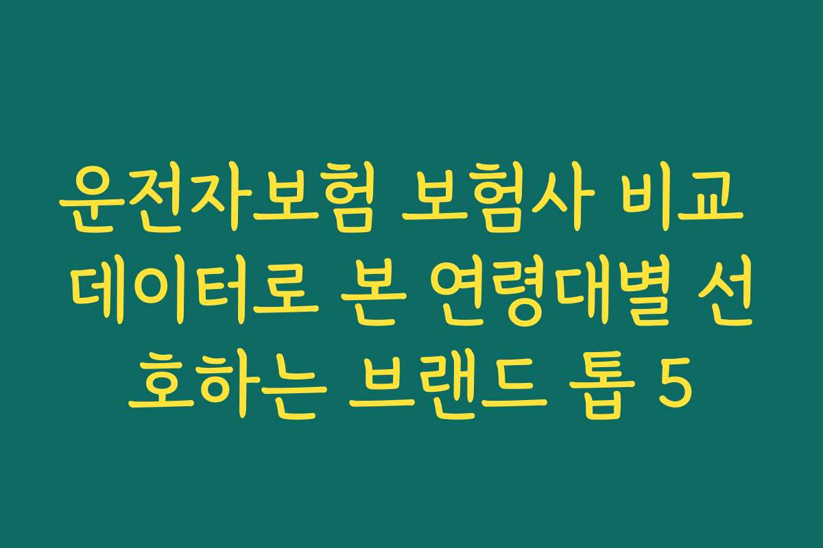 운전자보험 보험사 비교 데이터로 본 연령대별 선호하는 브랜드 톱 5