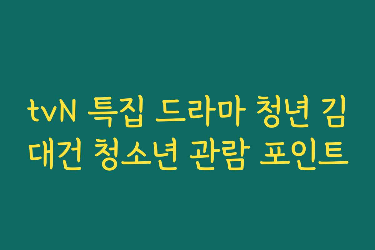 tvN 특집 드라마 청년 김대건 청소년 관람 포인트
