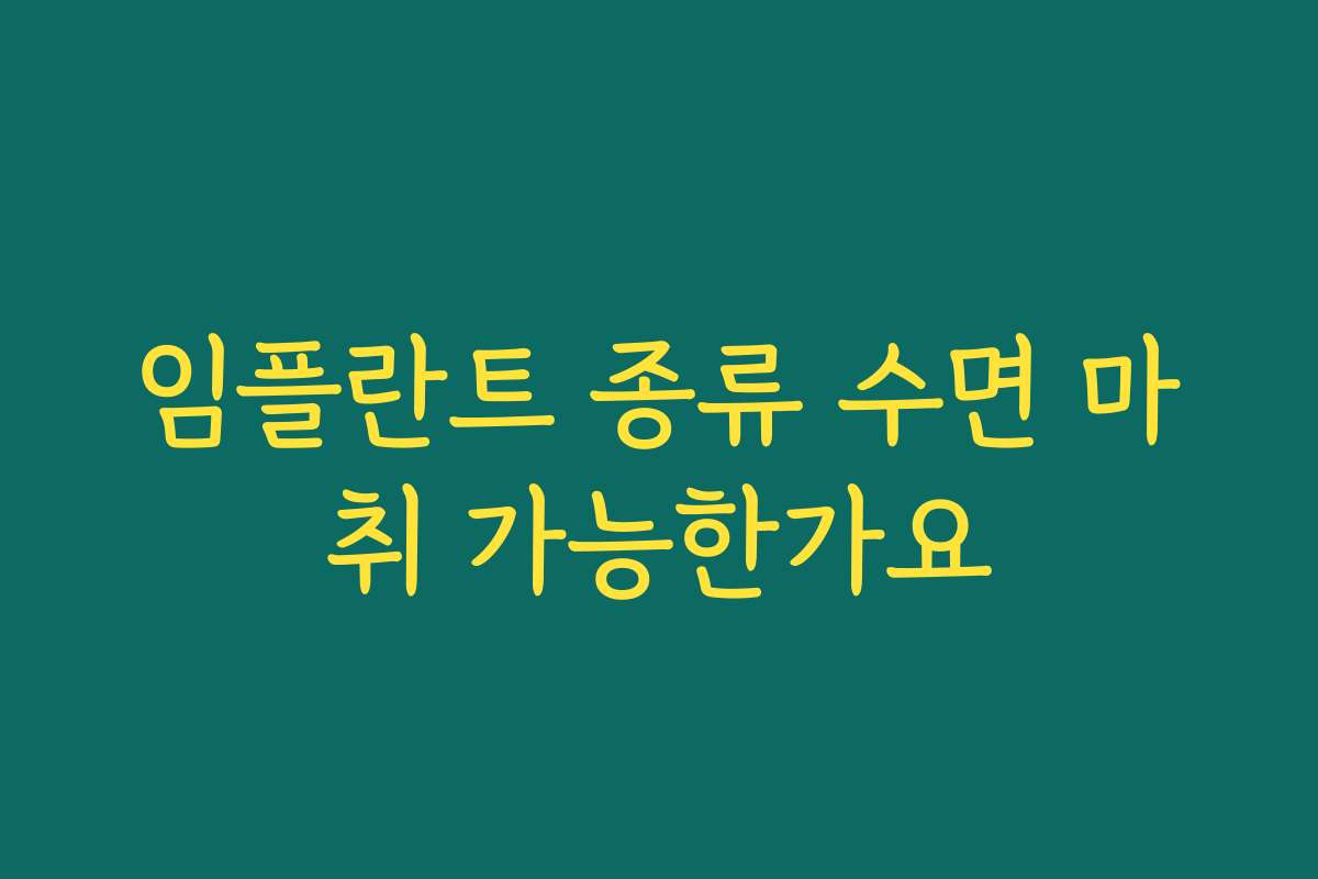 임플란트 종류 수면 마취 가능한가요