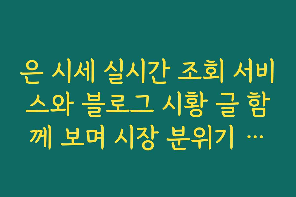 은 시세 실시간 조회 서비스와 블로그 시황 글 함께 보며 시장 분위기 파악하기