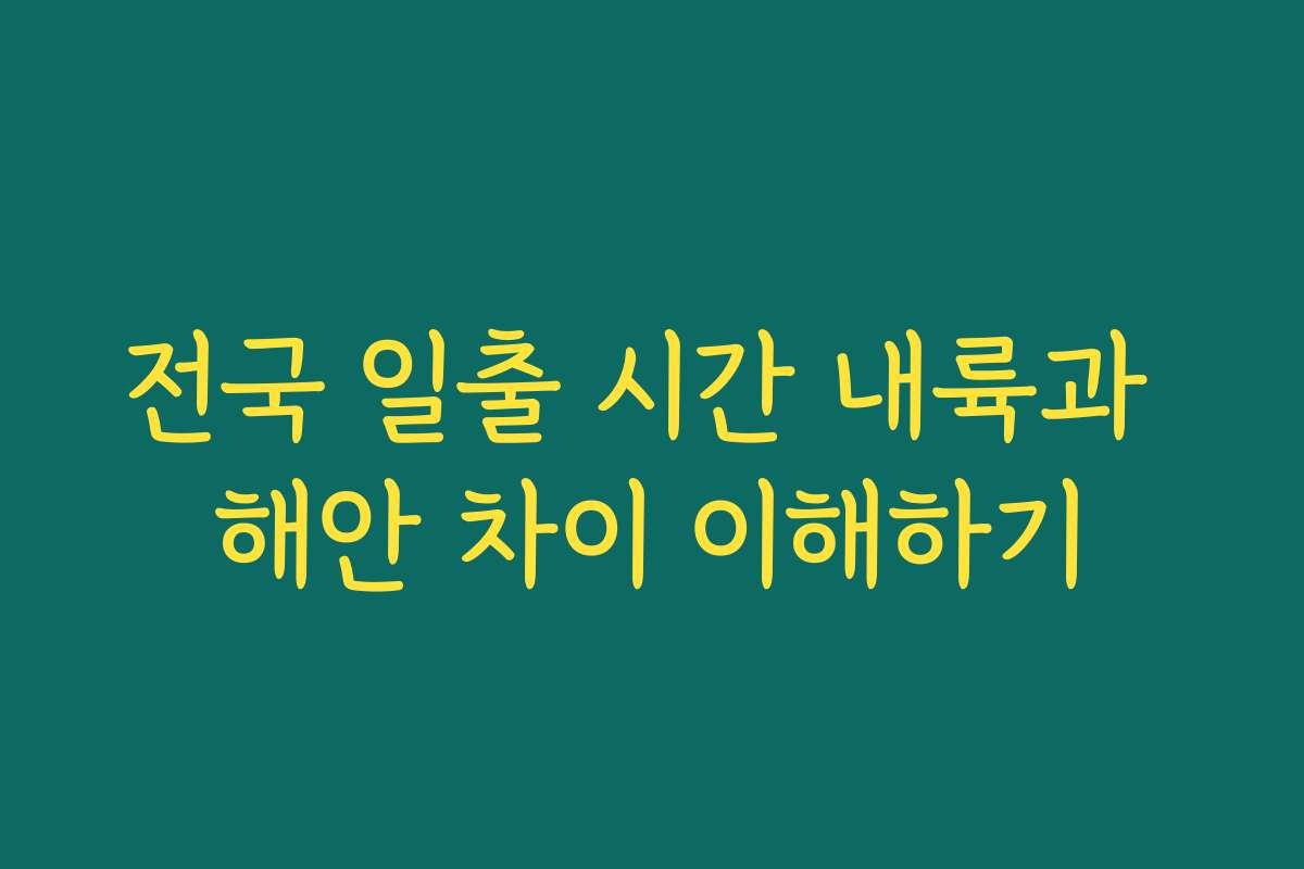 전국 일출 시간 내륙과 해안 차이 이해하기