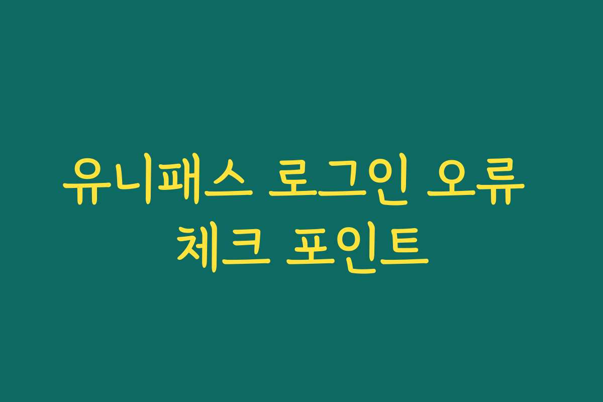 유니패스 로그인 오류 체크 포인트