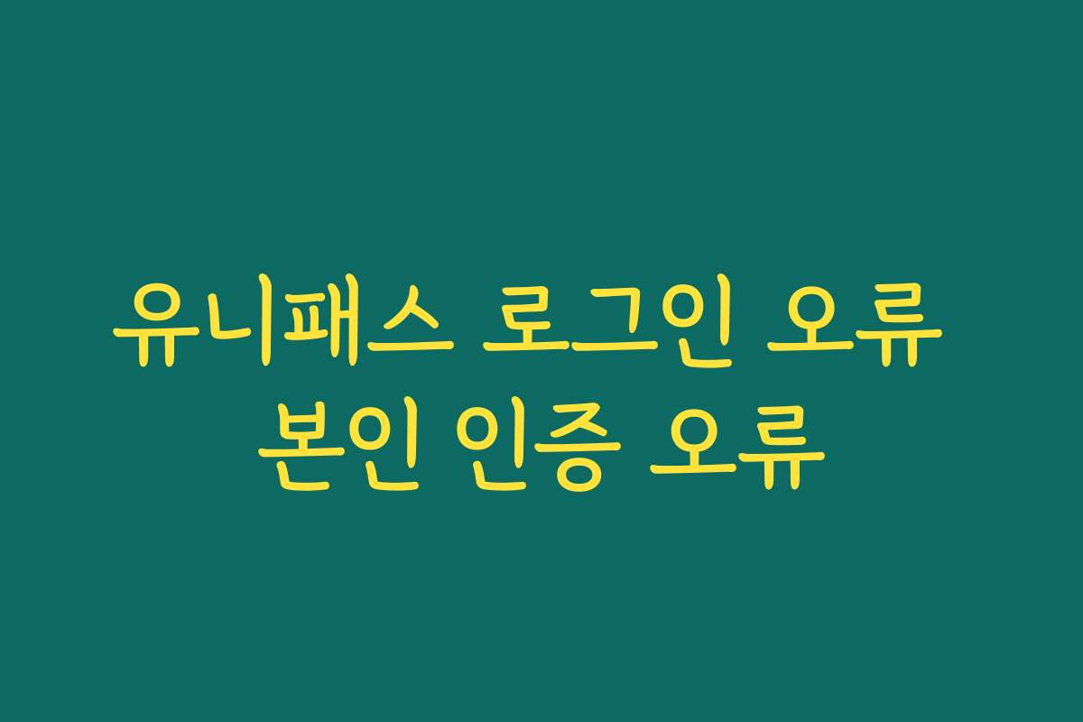 유니패스 로그인 오류 본인 인증 오류