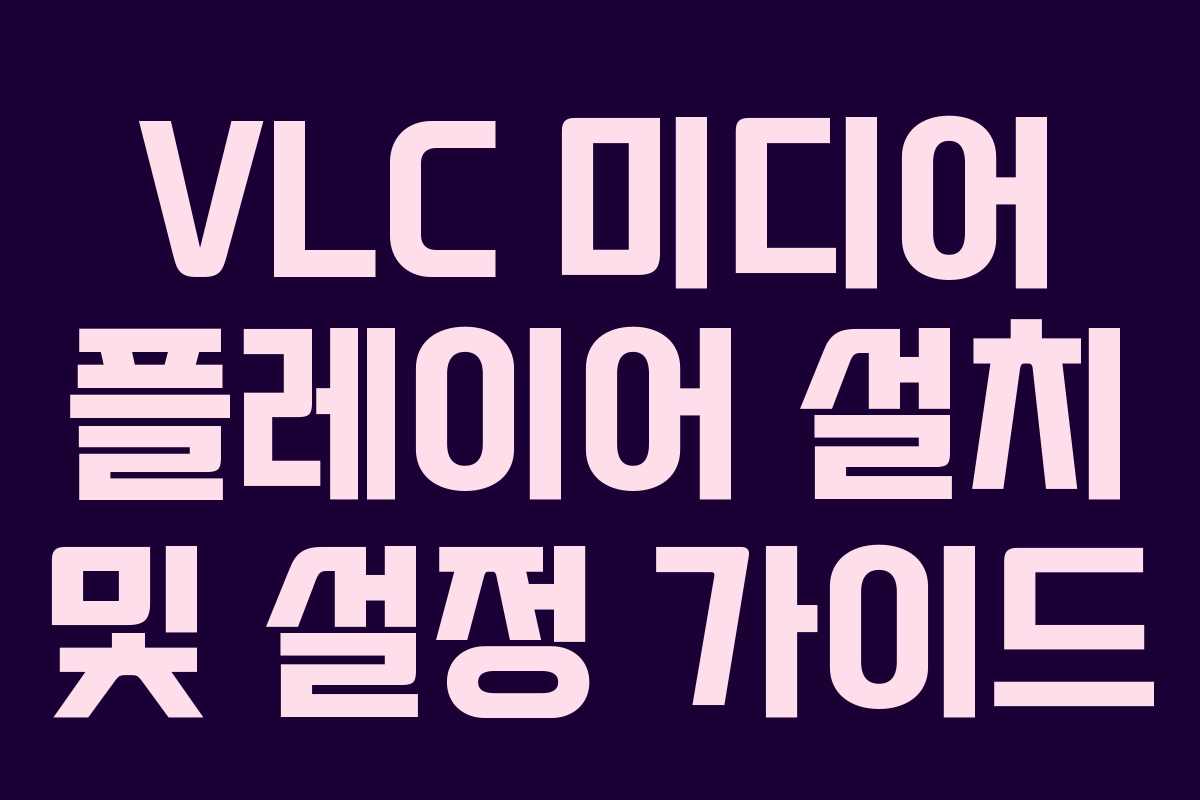 VLC 미디어 플레이어 설치 및 설정 가이드