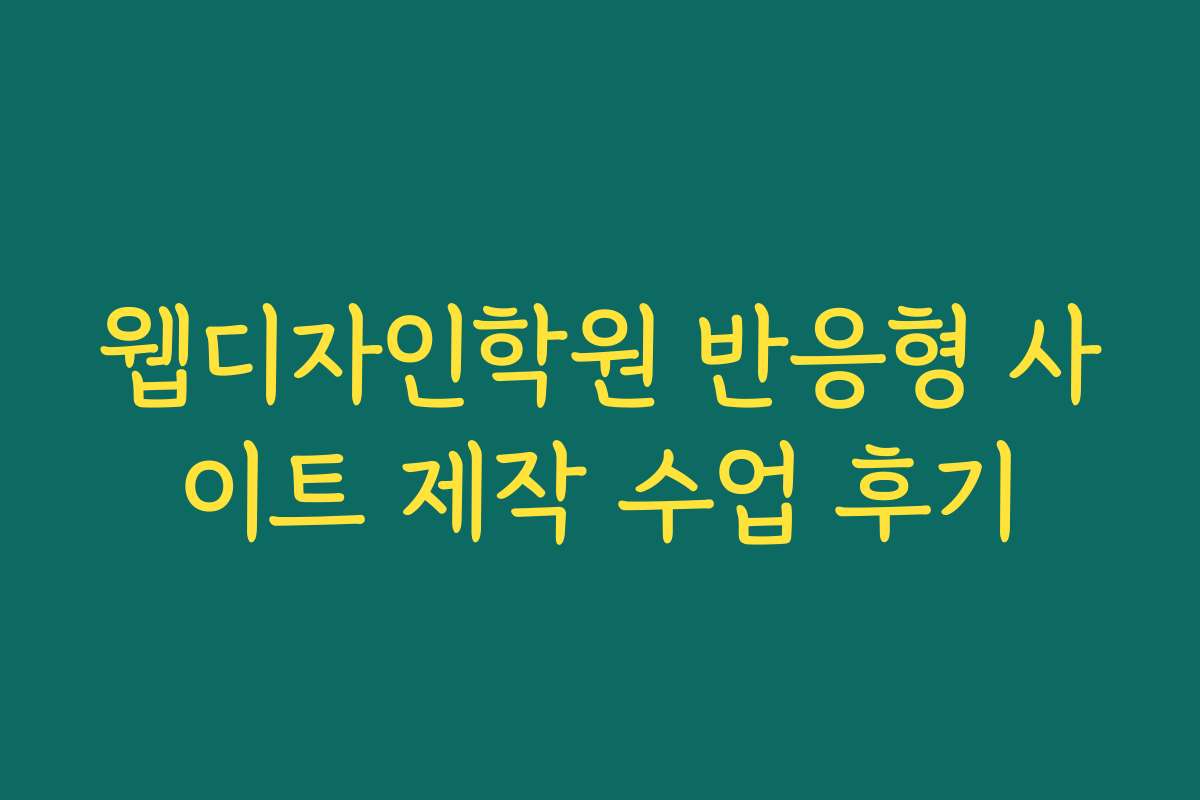 웹디자인학원 반응형 사이트 제작 수업 후기