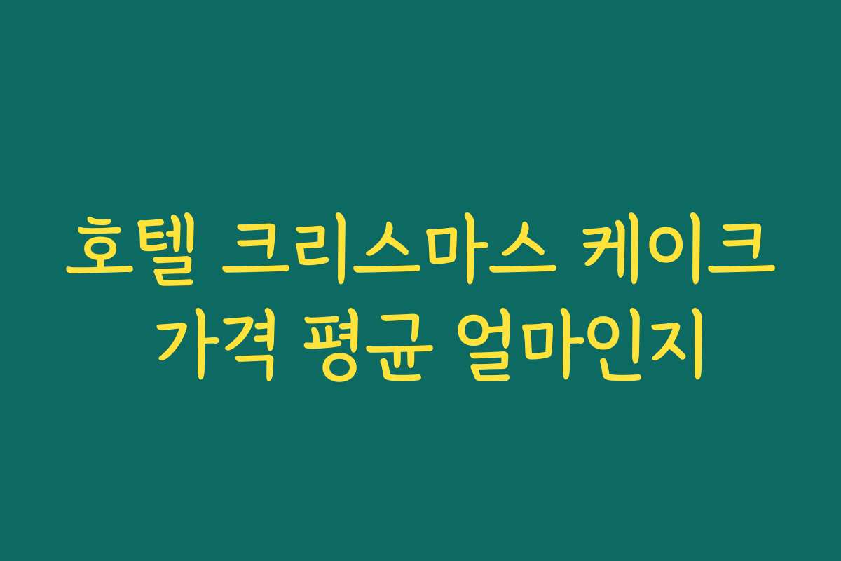 호텔 크리스마스 케이크 가격 평균 얼마인지