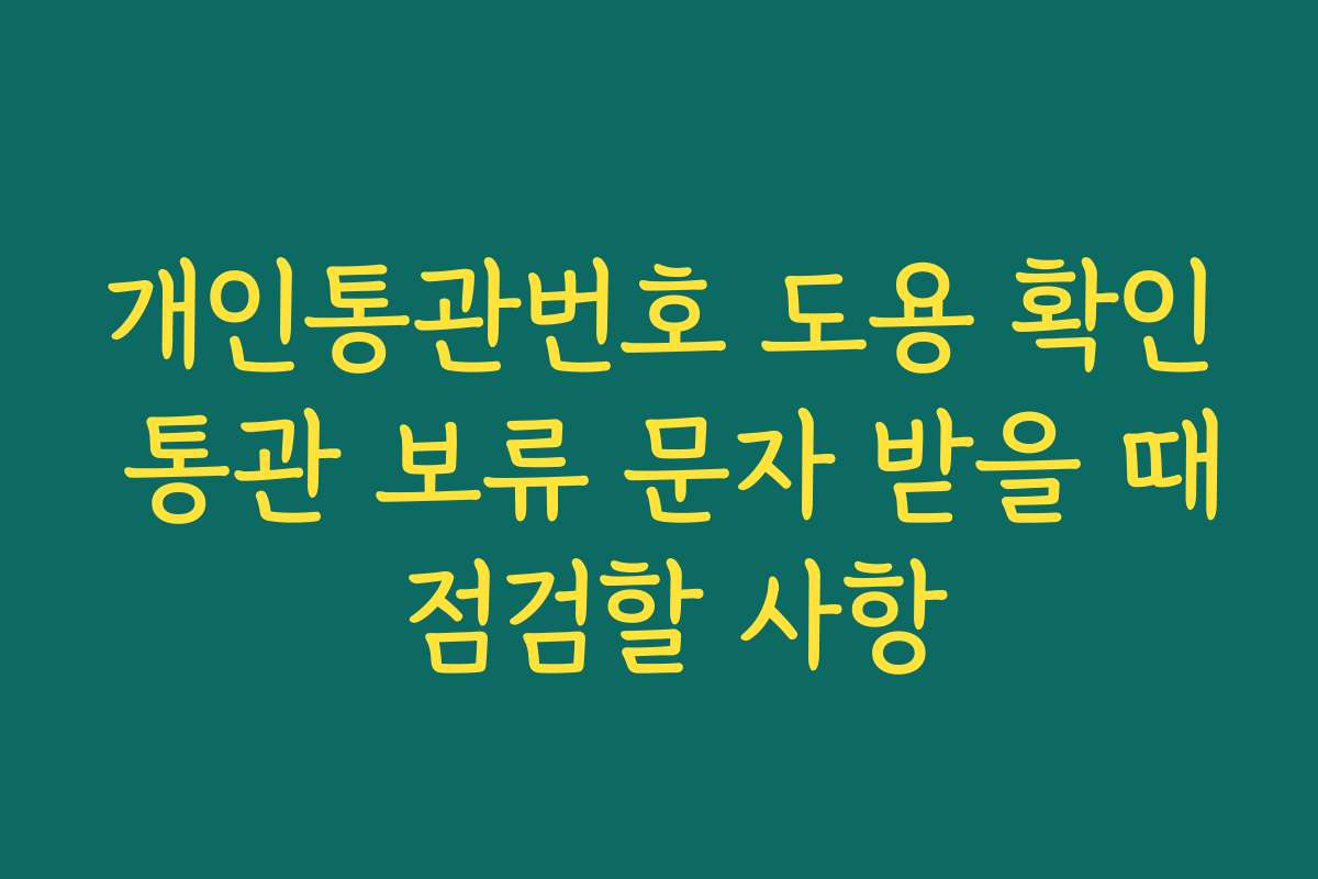개인통관번호 도용 확인 통관 보류 문자 받을 때 점검할 사항