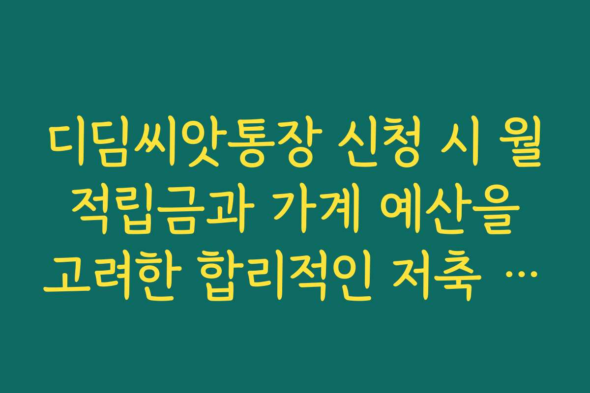 디딤씨앗통장 신청 시 월 적립금과 가계 예산을 고려한 합리적인 저축 계획 세우기