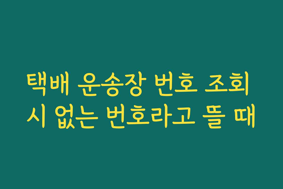 택배 운송장 번호 조회 시 없는 번호라고 뜰 때