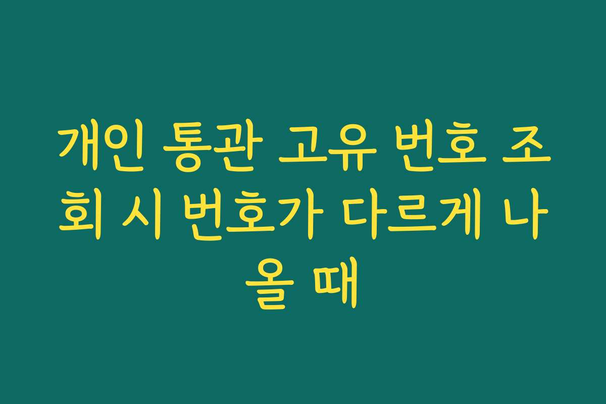 개인 통관 고유 번호 조회 시 번호가 다르게 나올 때