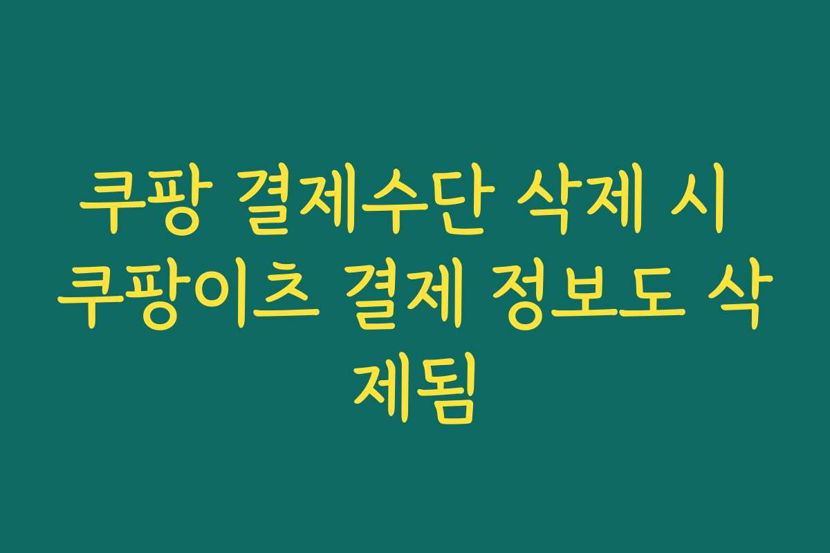 쿠팡 결제수단 삭제 시 쿠팡이츠 결제 정보도 삭제됨