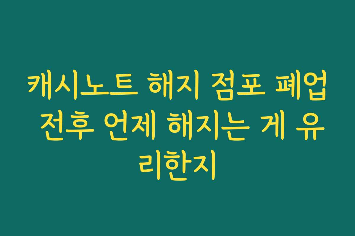 캐시노트 해지 점포 폐업 전후 언제 해지는 게 유리한지