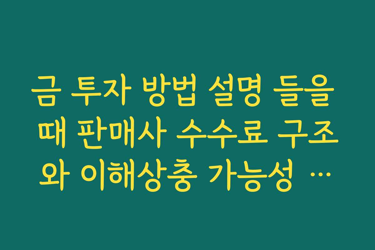 금 투자 방법 설명 들을 때 판매사 수수료 구조와 이해상충 가능성 체크하기