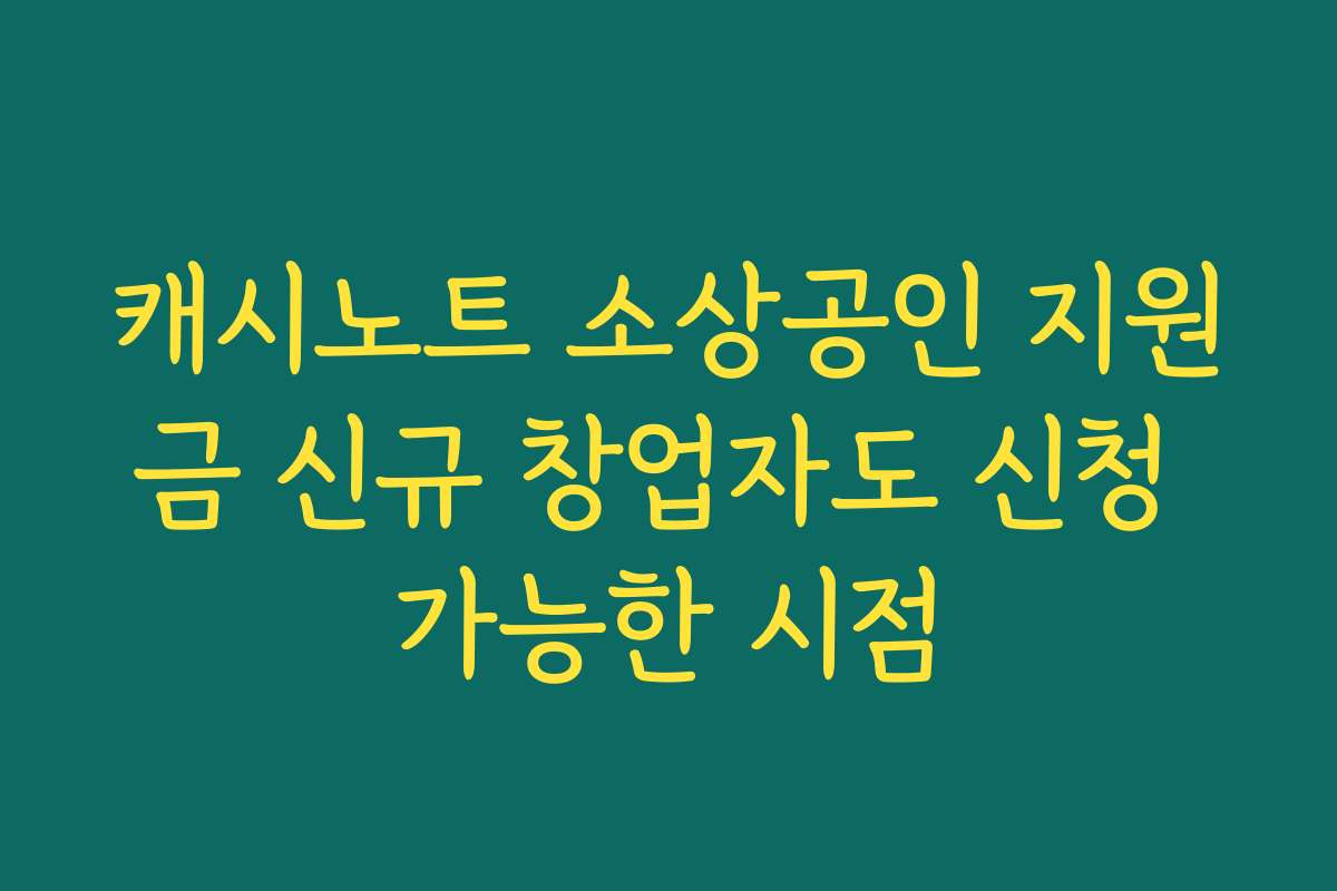 캐시노트 소상공인 지원금 신규 창업자도 신청 가능한 시점