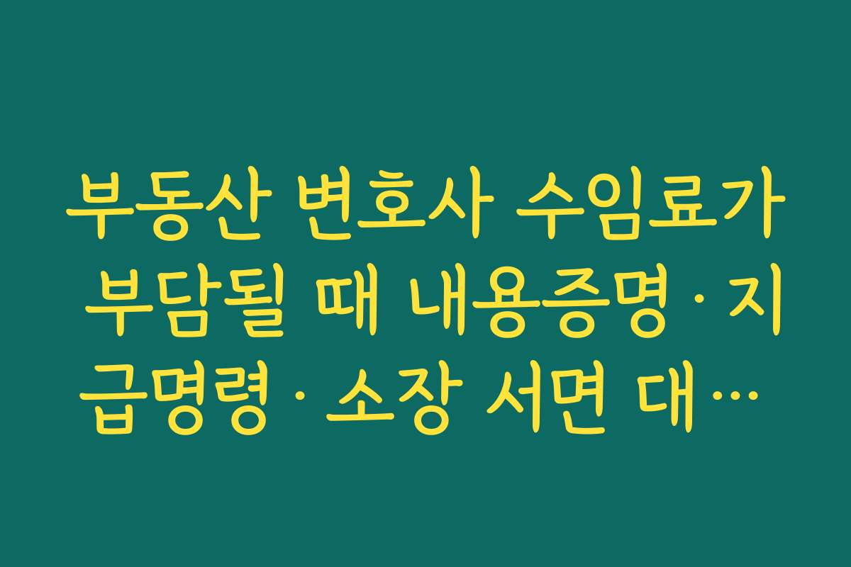 부동산 변호사 수임료가 부담될 때 내용증명·지급명령·소장 서면 대행만 의뢰하는 전략