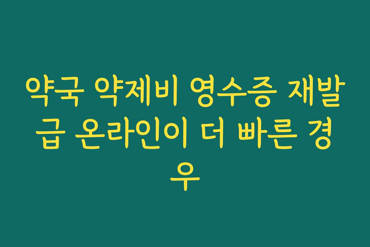 약국 약제비 영수증 재발급 온라인이 더 빠른 경우