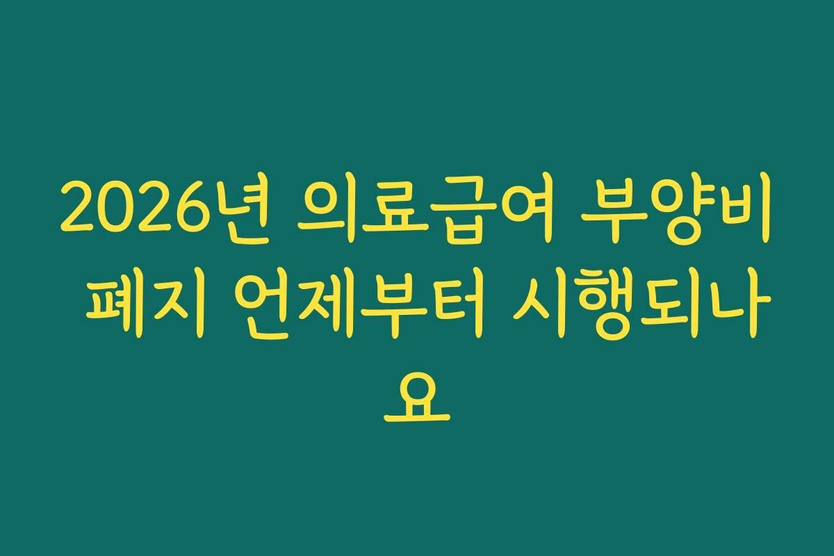 2026년 의료급여 부양비 폐지 언제부터 시행되나요