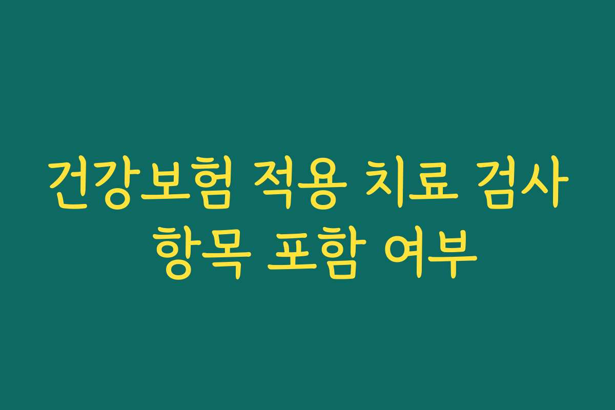 건강보험 적용 치료 검사 항목 포함 여부