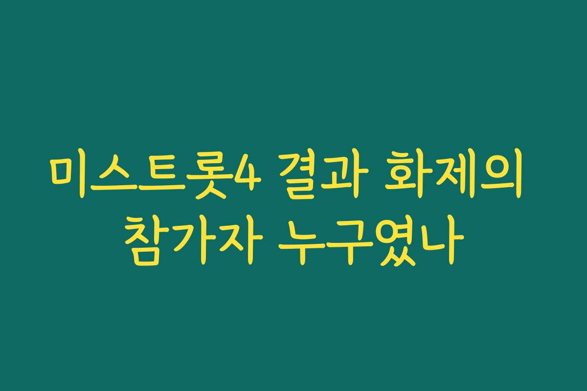 미스트롯4 결과 화제의 참가자 누구였나