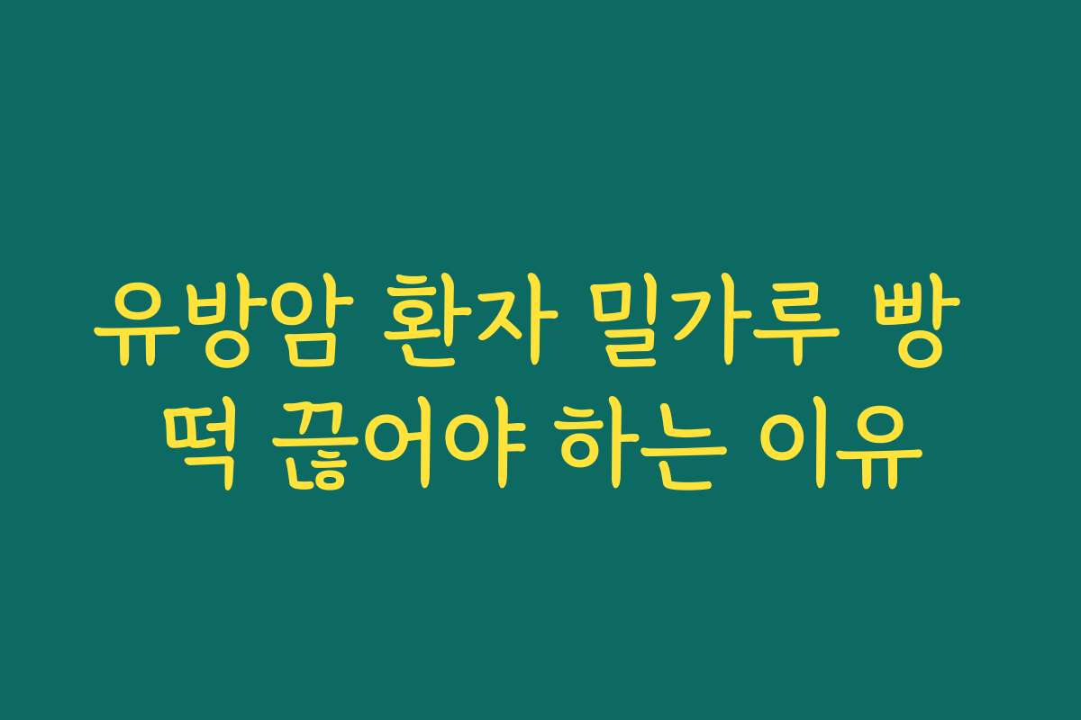 유방암 환자 밀가루 빵 떡 끊어야 하는 이유