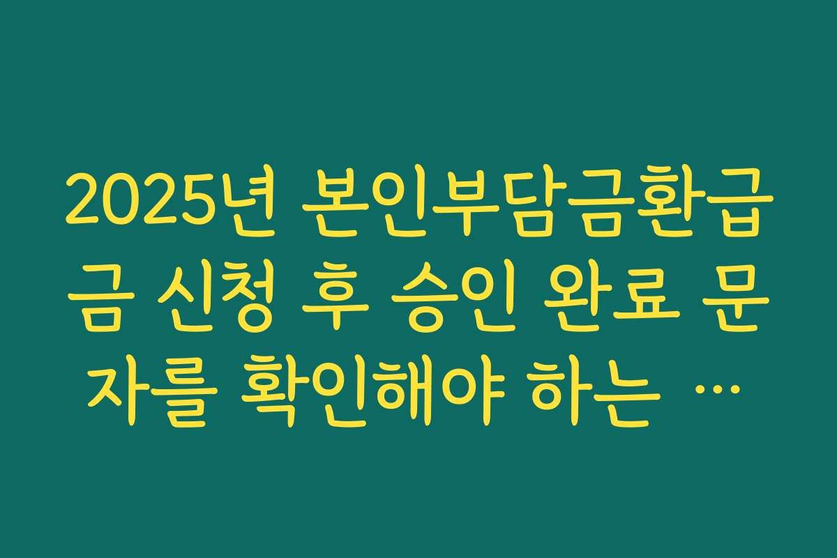 2025년 본인부담금환급금 신청 후 승인 완료 문자를 확인해야 하는 이유