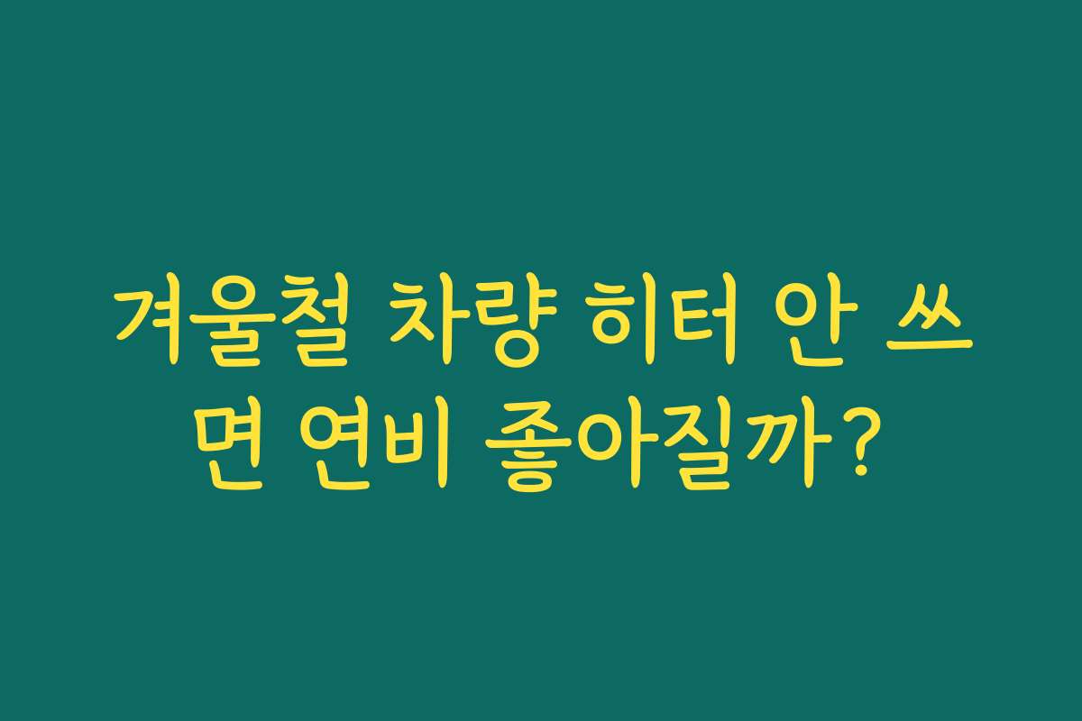 겨울철 차량 히터 안 쓰면 연비 좋아질까?