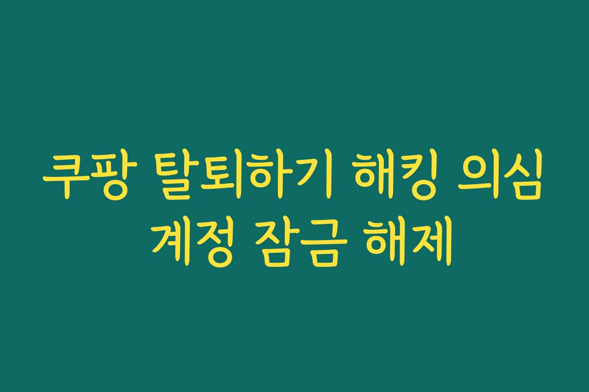 쿠팡 탈퇴하기 해킹 의심 계정 잠금 해제
