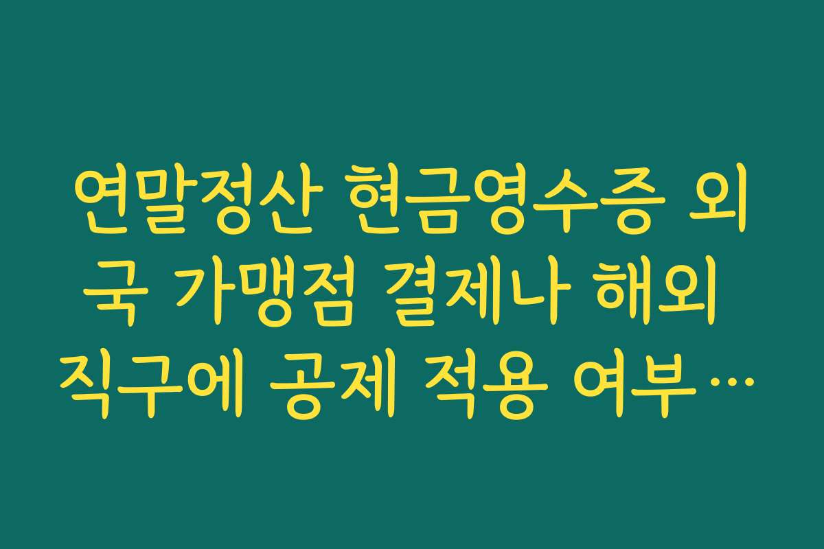 연말정산 현금영수증 외국 가맹점 결제나 해외 직구에 공제 적용 여부 확인하기