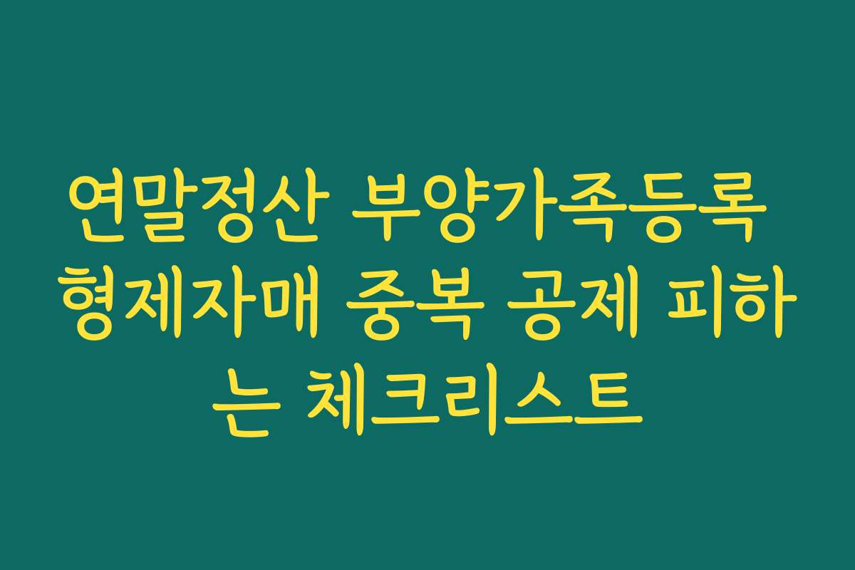 연말정산 부양가족등록 형제자매 중복 공제 피하는 체크리스트
