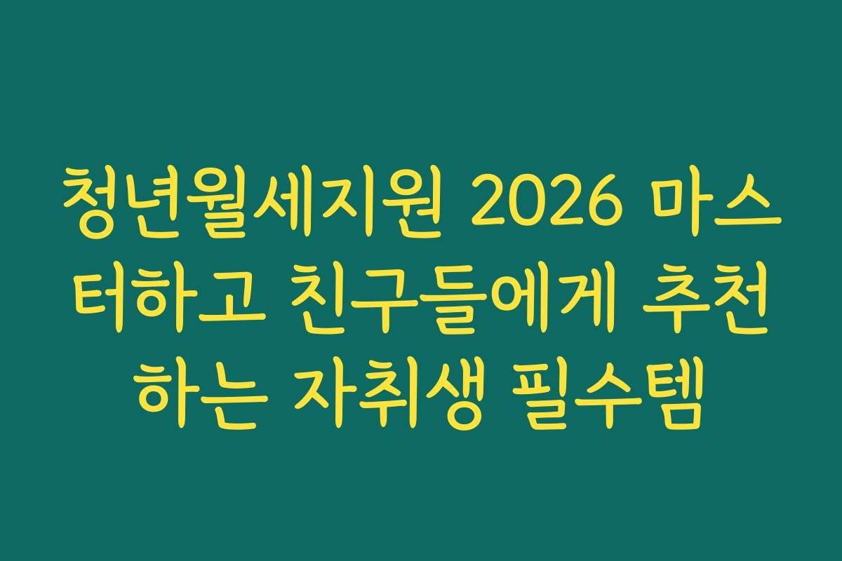 청년월세지원 2026 마스터하고 친구들에게 추천하는 자취생 필수템