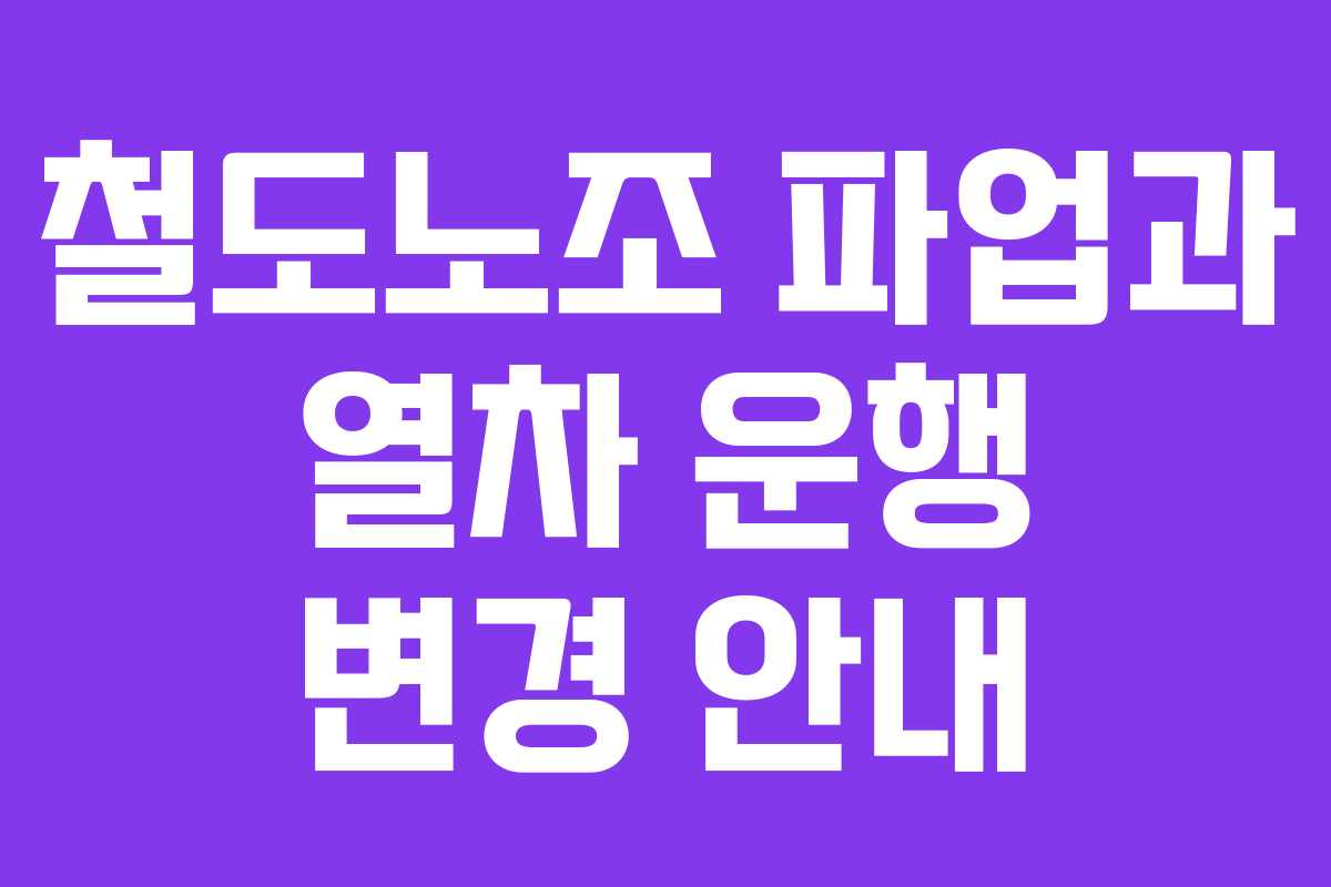 철도노조 파업과 열차 운행 변경 안내