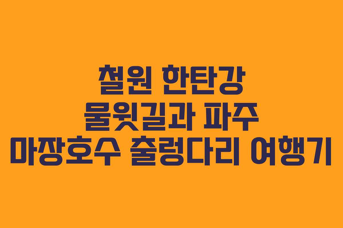 철원 한탄강 물윗길과 파주 마장호수 출렁다리 여행기