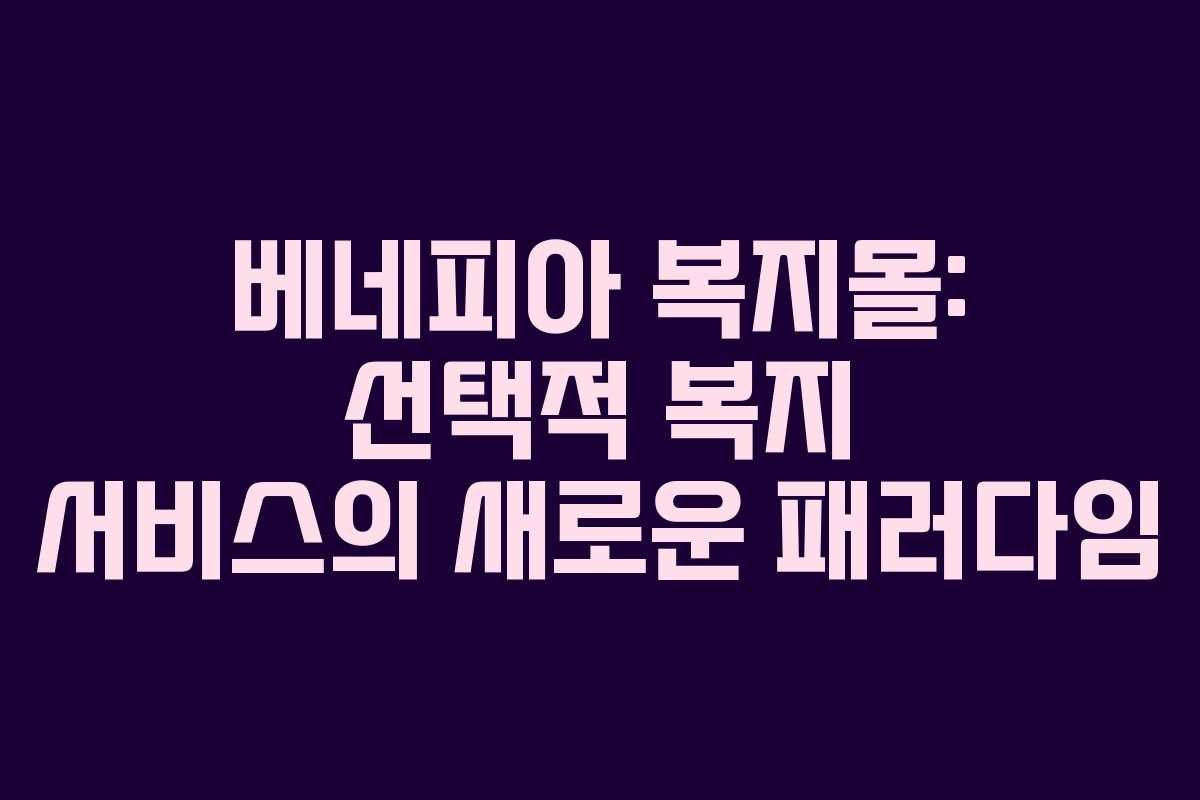 베네피아 복지몰: 선택적 복지 서비스의 새로운 패러다임