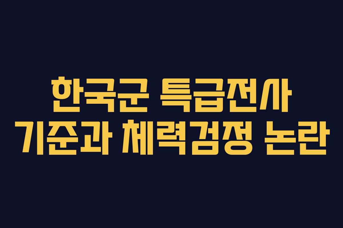 한국군 특급전사 기준과 체력검정 논란