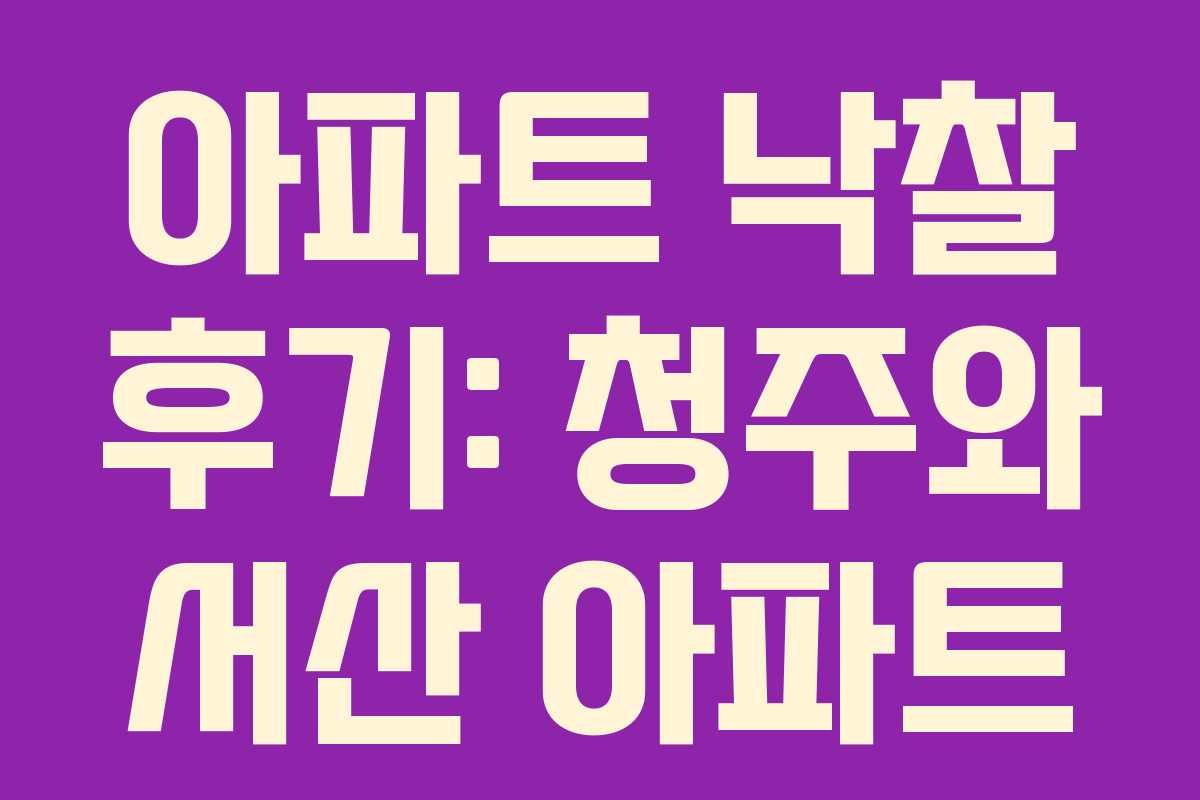 아파트 낙찰 후기: 청주와 서산 아파트