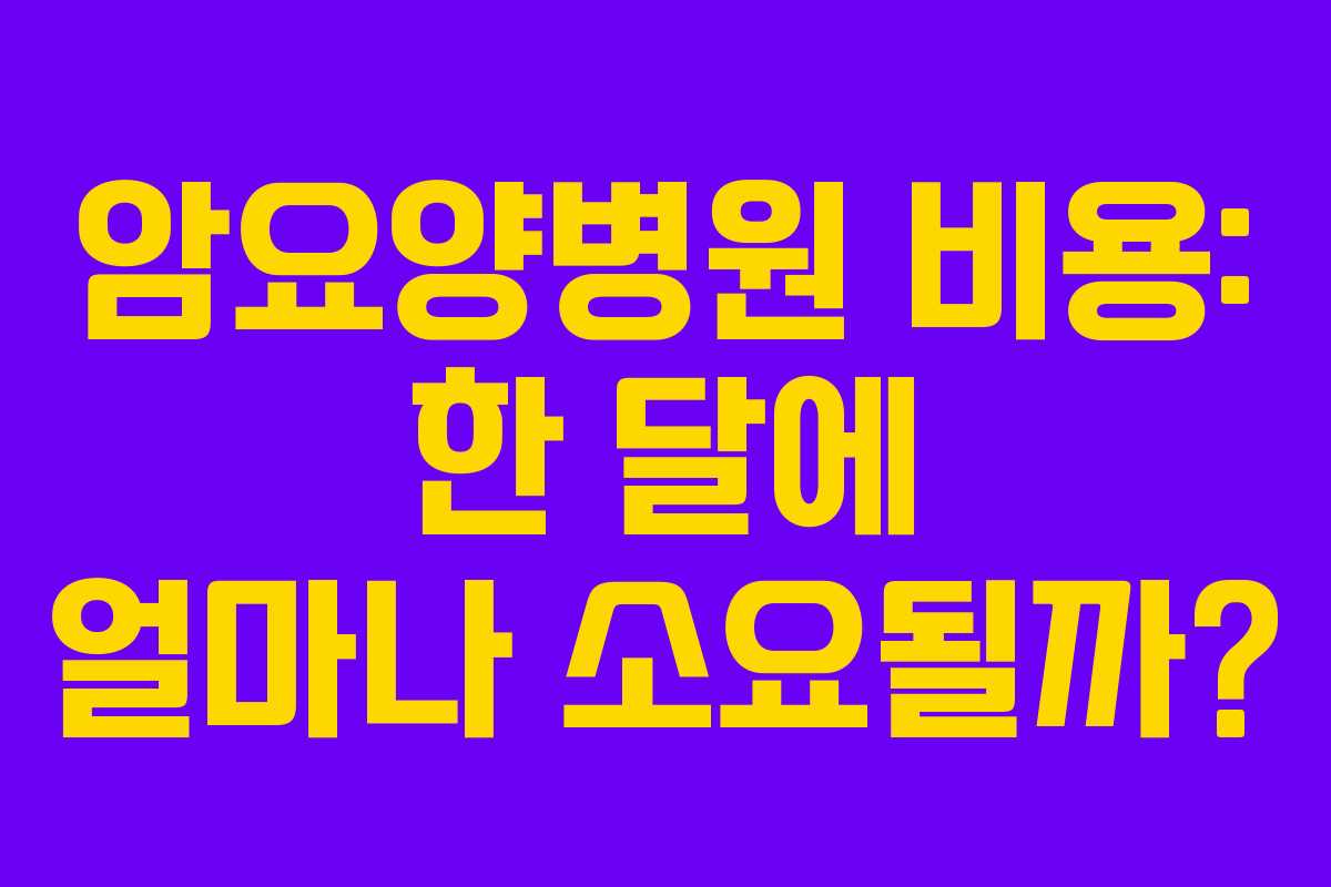 암요양병원 비용: 한 달에 얼마나 소요될까?
