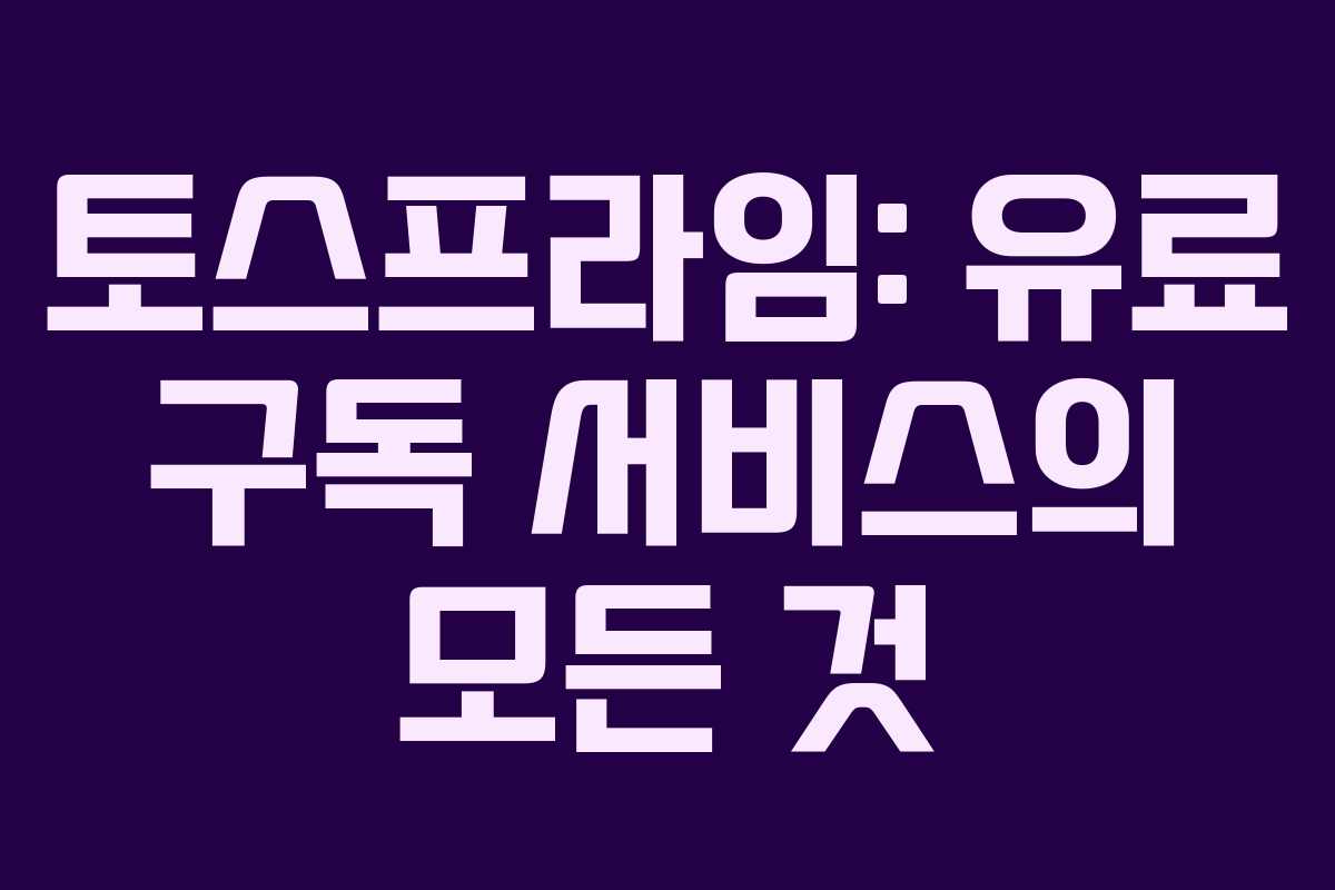 토스프라임: 유료 구독 서비스의 모든 것