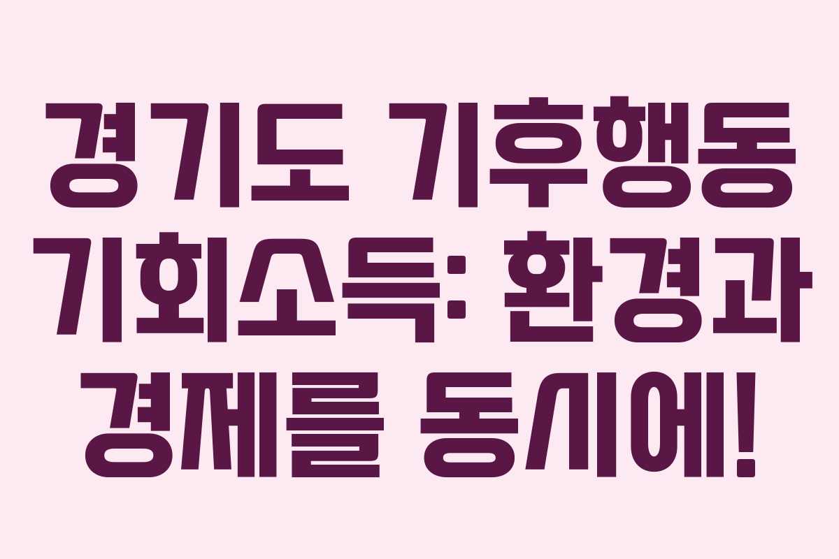 경기도 기후행동 기회소득: 환경과 경제를 동시에!
