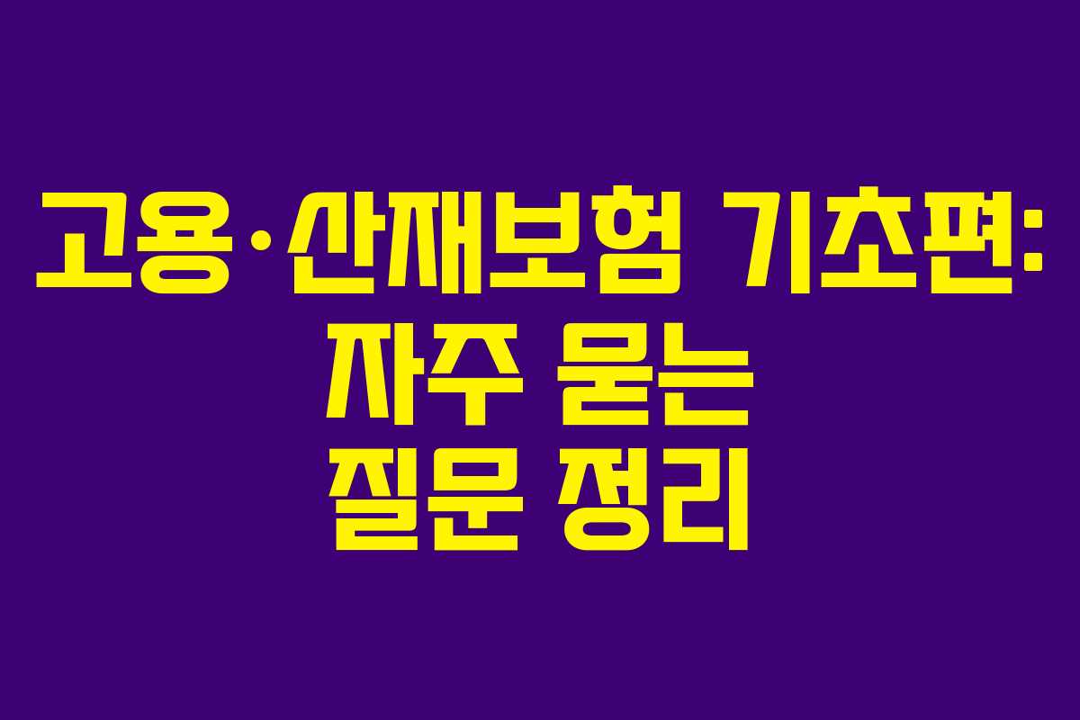 고용·산재보험 기초편: 자주 묻는 질문 정리