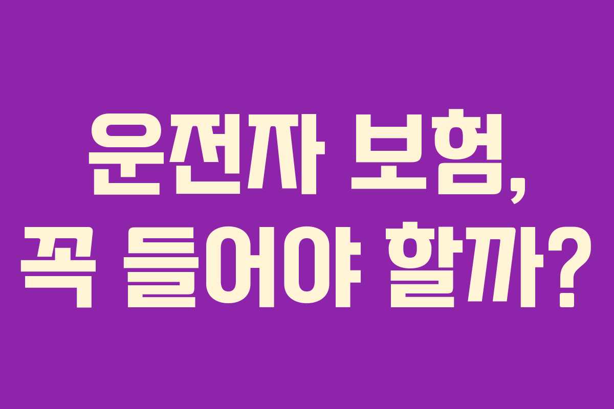 운전자 보험, 꼭 들어야 할까?