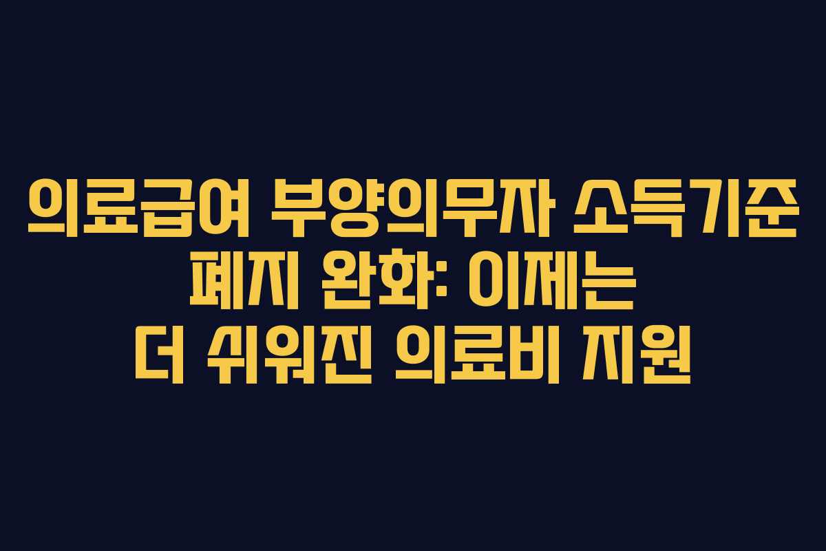 의료급여 부양의무자 소득기준 폐지 완화: 이제는 더 쉬워진 의료비 지원