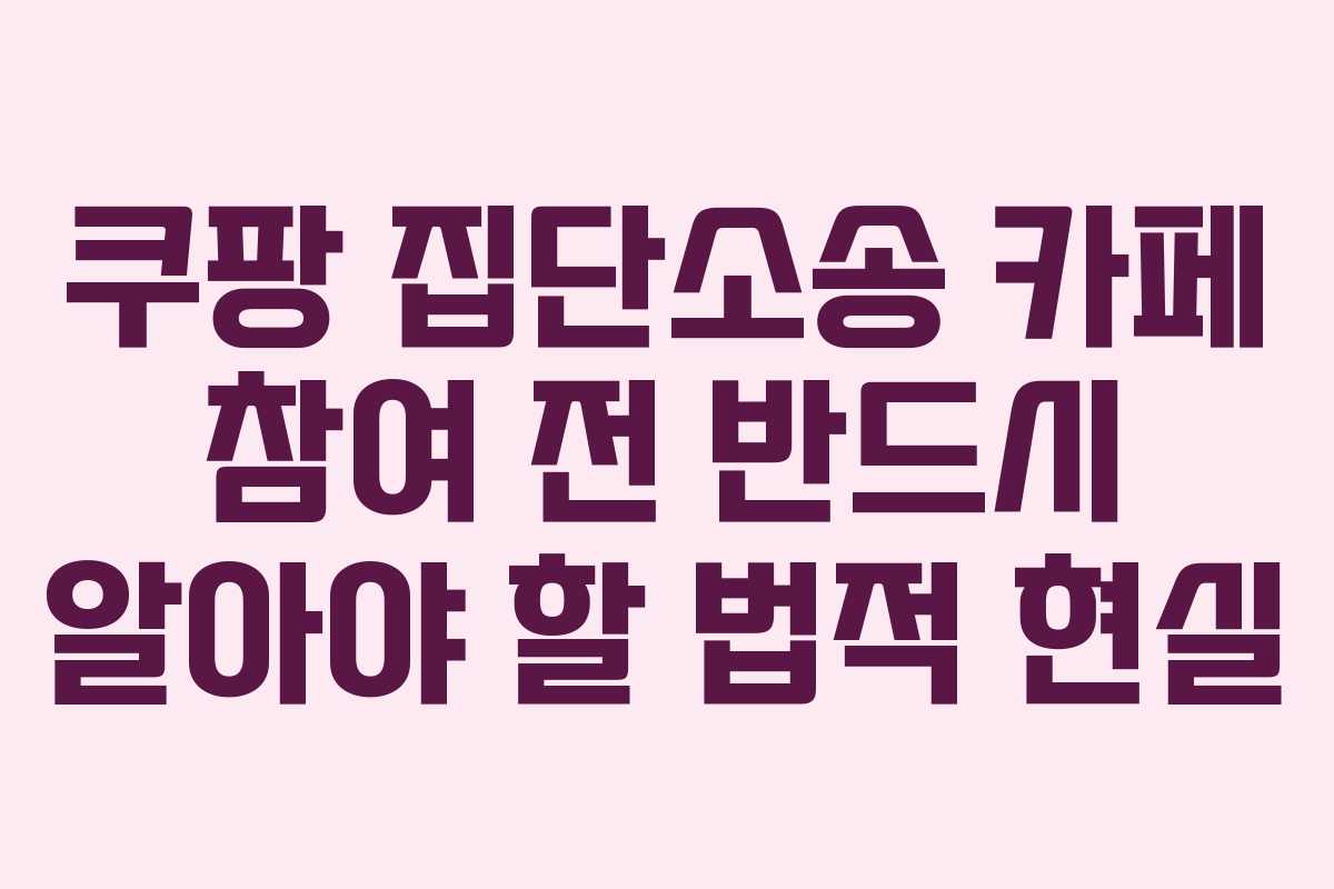 쿠팡 집단소송 카페 참여 전 반드시 알아야 할 법적 현실