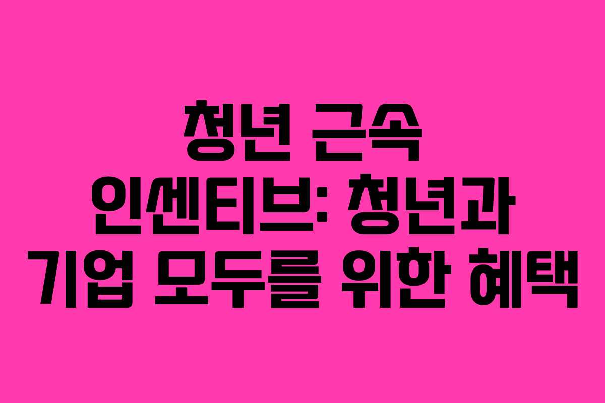 청년 근속 인센티브: 청년과 기업 모두를 위한 혜택