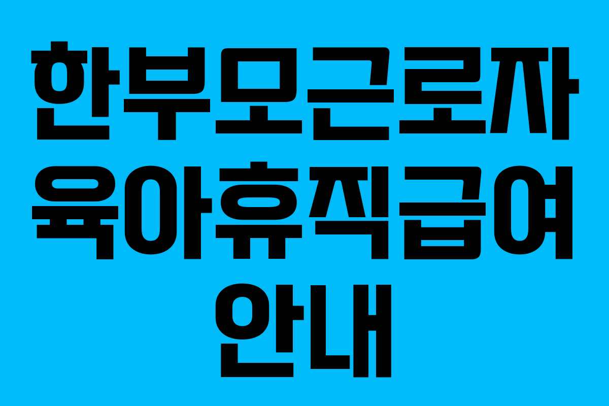 한부모근로자 육아휴직급여 안내