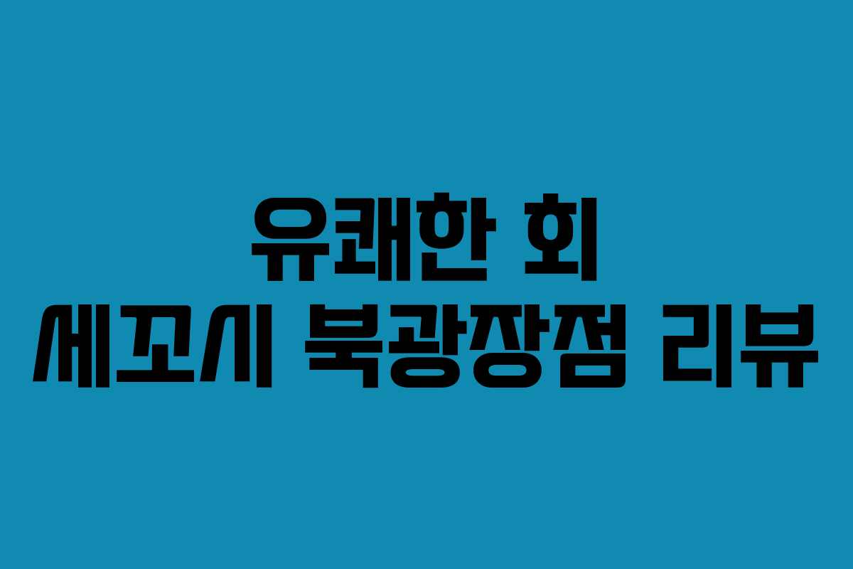 유쾌한 회 세꼬시 북광장점 리뷰