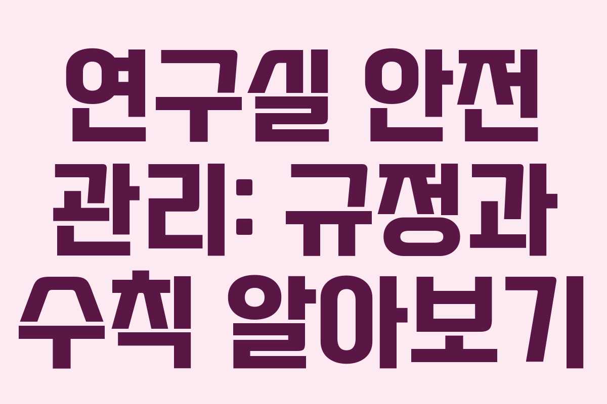 연구실 안전 관리: 규정과 수칙 알아보기