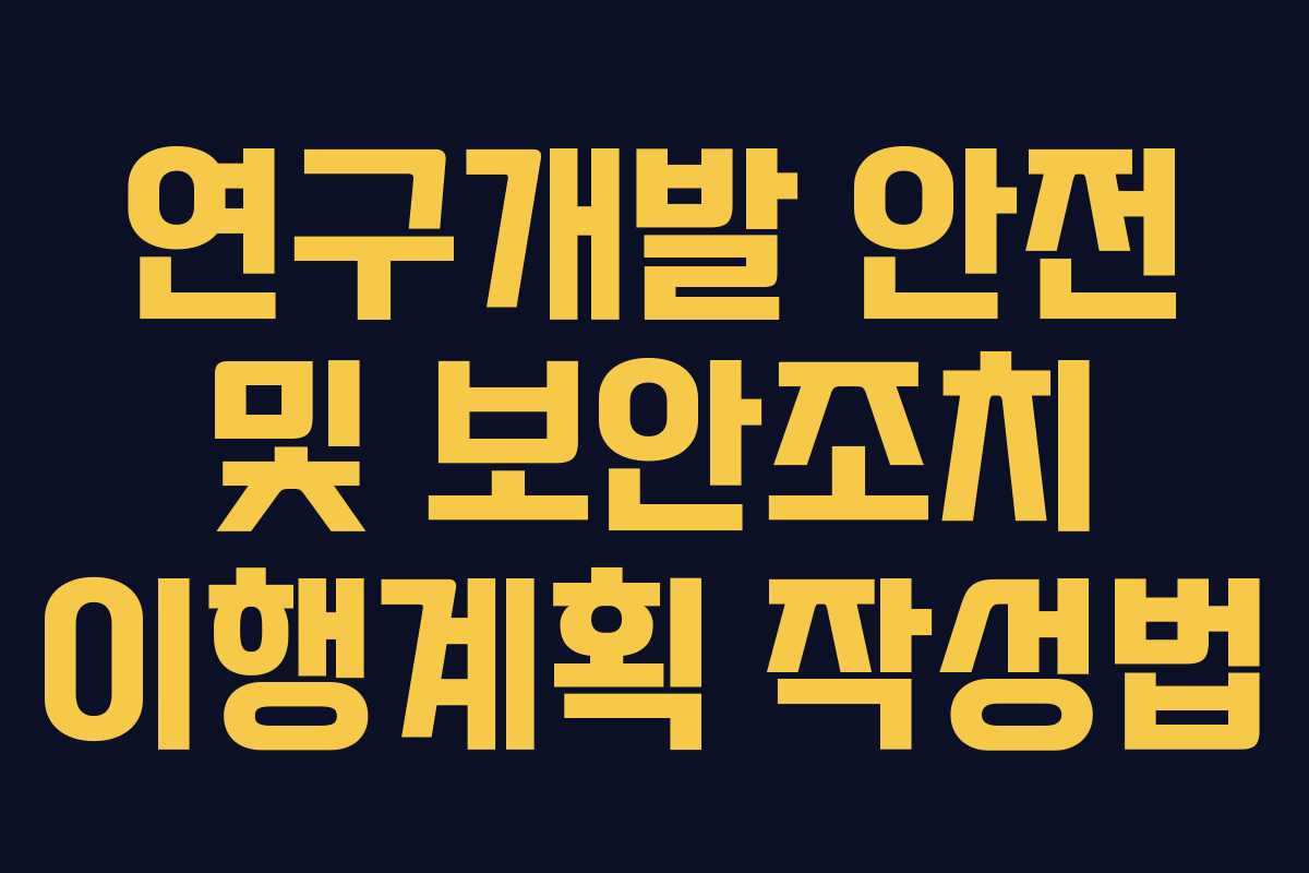연구개발 안전 및 보안조치 이행계획 작성법