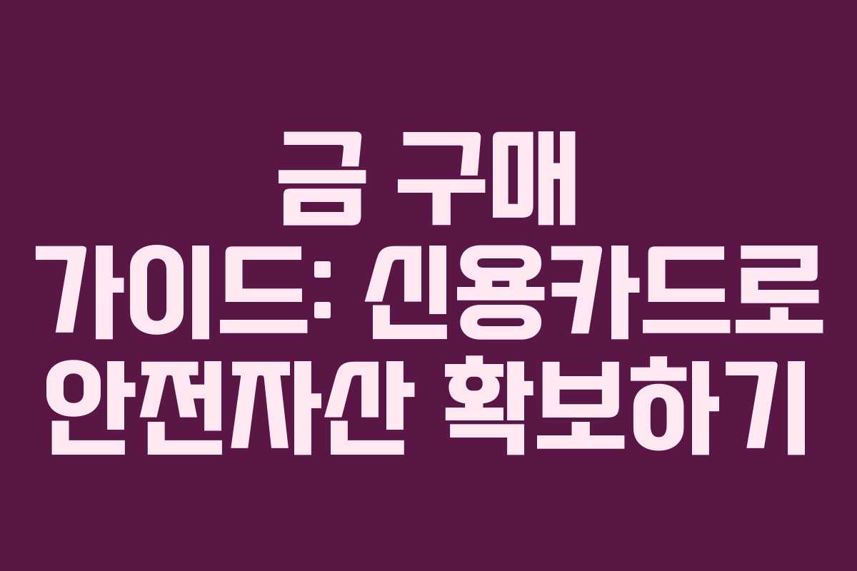 금 구매 가이드: 신용카드로 안전자산 확보하기