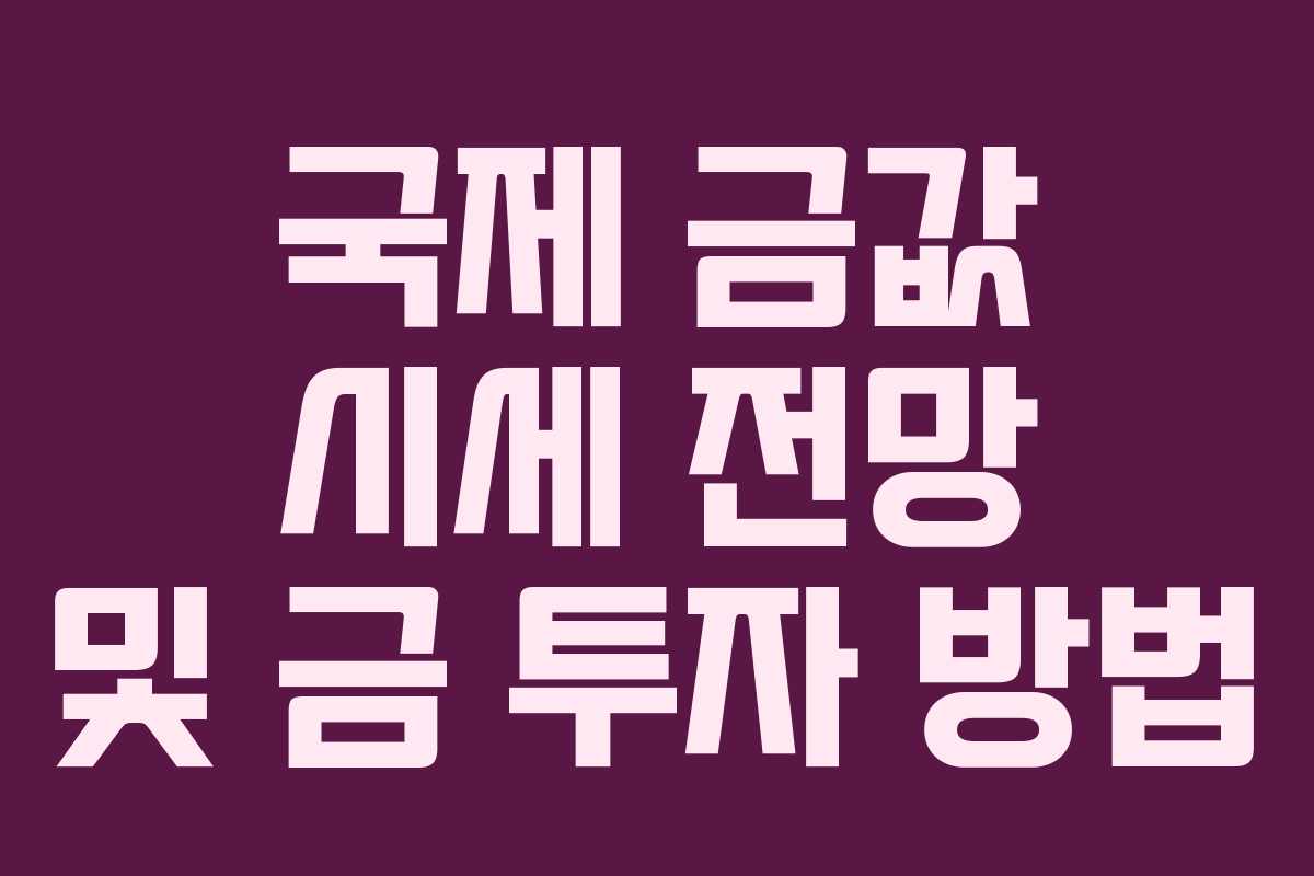 국제 금값 시세 전망 및 금 투자 방법